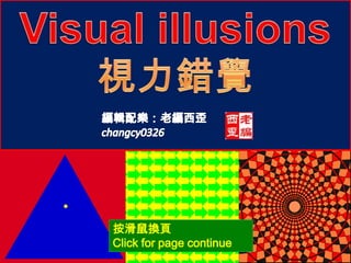 Visual illusions   視力錯覺 編輯配樂：老編西歪 changcy0326 按滑鼠換頁  Click for page continue 