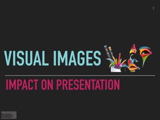 1
VISUAL IMAGES
IMPACT ON PRESENTATION
 