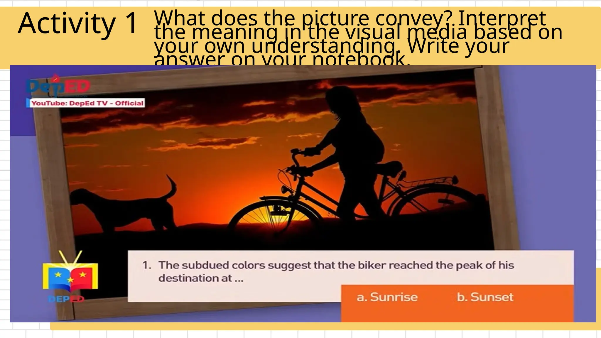 What does the picture convey? Interpret
the meaning in the visual media based on
your own understanding. Write your
answer on your notebook.
Activity 1
 