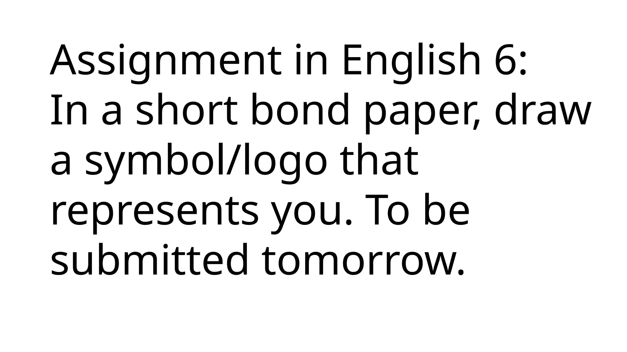 Assignment in English 6:
In a short bond paper, draw
a symbol/logo that
represents you. To be
submitted tomorrow.
 