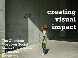 creating visual impact The Charlotte Observer Social Media Conference @ Queens University 