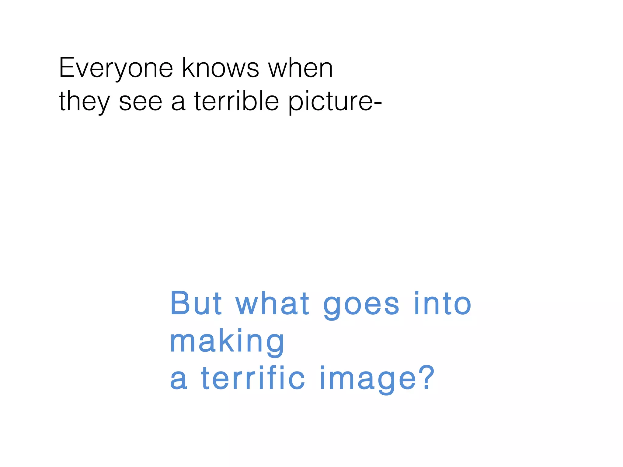 Everyone knows when
they see a terrible picture-

But what goes into
making
a terrific image?

 
