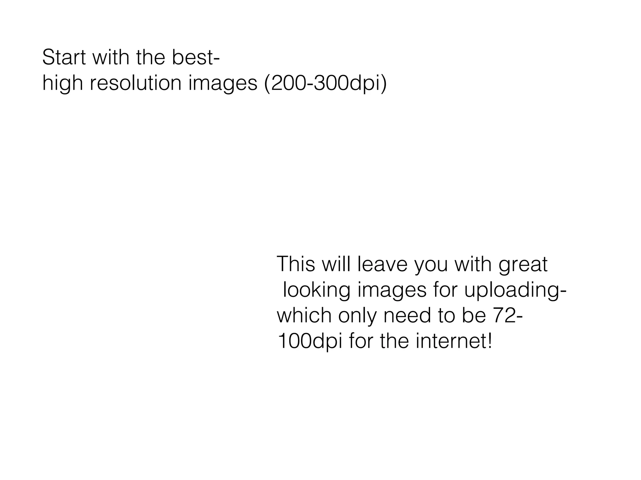Start with the besthigh resolution images (200-300dpi)

This will leave you with great
looking images for uploadingwhich only need to be 72100dpi for the internet!

 
