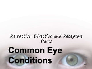 Common Eye
Conditions
Refractive, Directive and Receptive
Parts
11
 