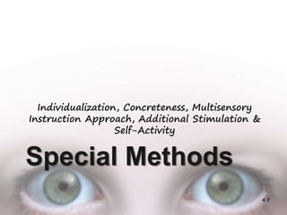 Special Methods
Individualization, Concreteness, Multisensory
Instruction Approach, Additional Stimulation &
Self-Activity
47
 