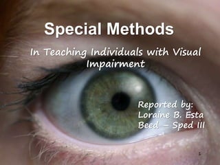 Special Methods
In Teaching Individuals with Visual
Impairment
1
Reported by:
Loraine B. Esta
Beed – Sped III
 