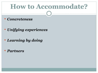 How to Accommodate? Concreteness   Unifying experiences   Learning by doing Partners  