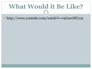 What Would it Be Like? http://www.youtube.com/watch?v=v9CawJSUy2c 
