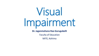 Visual
Impairment
Dr. Jaganmohana Rao Gurugubelli
Faculty of Education
MITE, Kohima
 