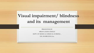Visual impairment/ blindness
and its management
PRESENTED BY
MRS.SULAKSHA DESSAI
DEPT. OF MEDICAL SURGICAL NURSING ,
INE, BAMBOLIM ,Goa.
 