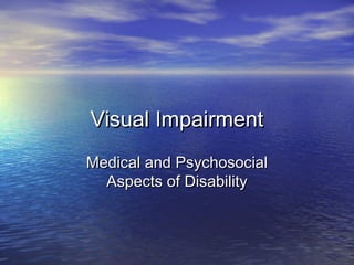 Visual ImpairmentVisual Impairment
Medical and PsychosocialMedical and Psychosocial
Aspects of DisabilityAspects of Disability
 