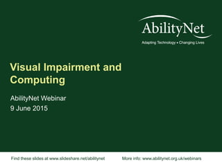Find these slides at www.slideshare.net/abilitynet More info: www.abilitynet.org.uk/webinars
Visual Impairment and
Computing
AbilityNet Webinar
9 June 2015
 