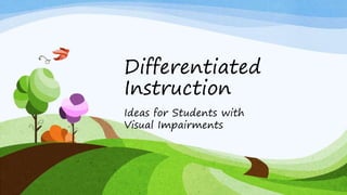Differentiated
Instruction
Ideas for Students with
Visual Impairments
 