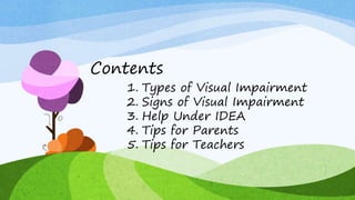 Contents
1. Types of Visual Impairment
2. Signs of Visual Impairment
3. Help Under IDEA
4. Tips for Parents
5. Tips for Teachers
 