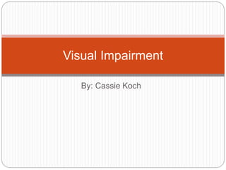 By: Cassie Koch
Visual Impairment
 