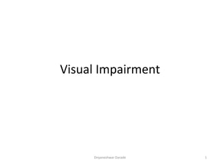 Visual Impairment
1Dnyaneshwar Darade
 