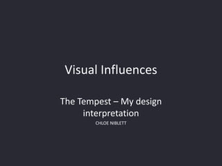 Visual Influences

The Tempest – My design
     interpretation
       CHLOE NIBLETT
 