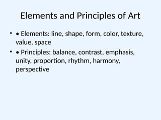 Elements and Principles of Art
• • Elements: line, shape, form, color, texture,
value, space
• • Principles: balance, contrast, emphasis,
unity, proportion, rhythm, harmony,
perspective
 