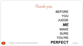 Thank you
7/27/2018Prepared by S.GOKUL RAJA [Dept of MECHANICAL]22
BEFORE
YOU
JUDGE
ME
MAKE
SURE
YOU’RE
PERFECT
 