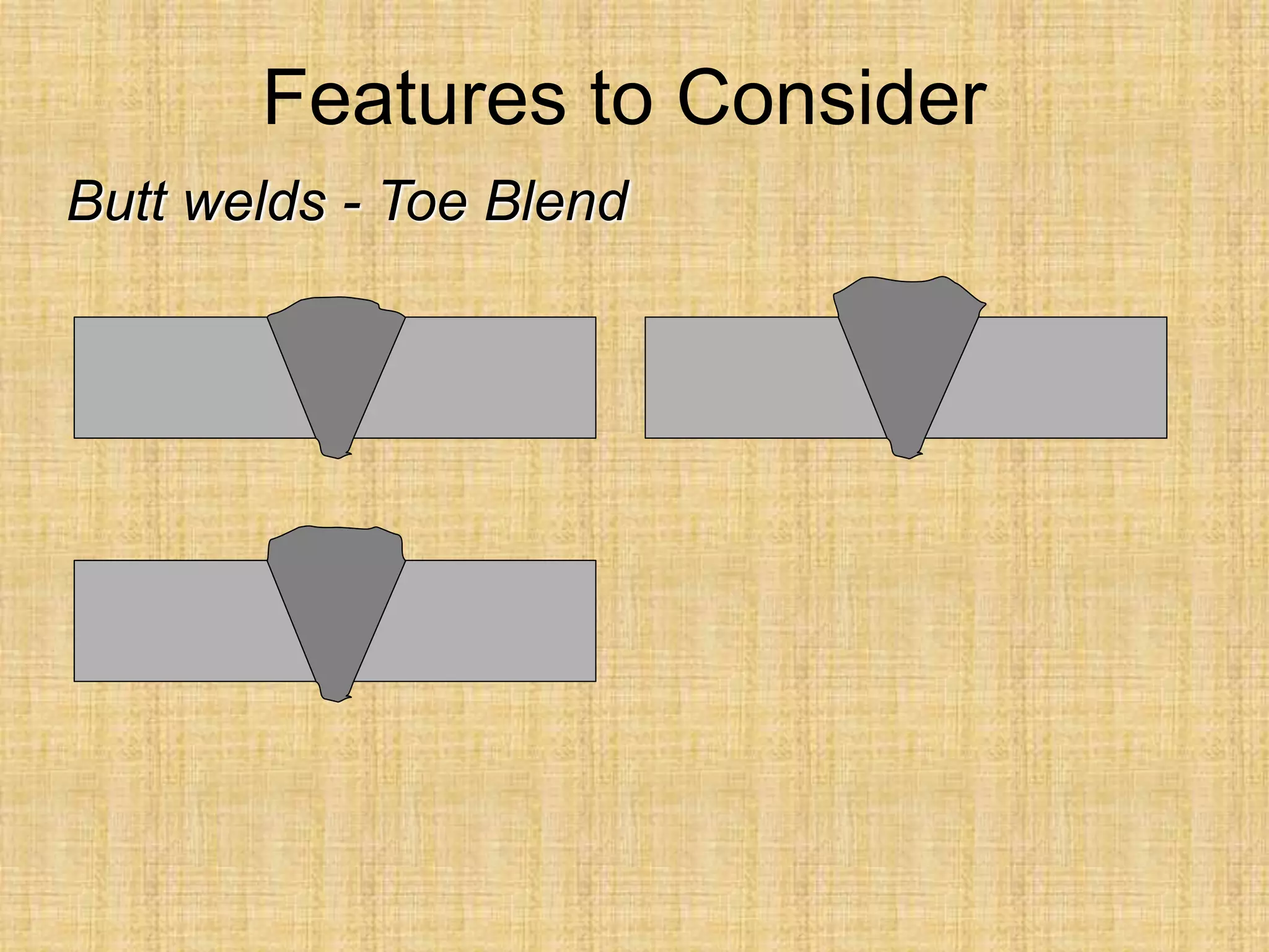 Features to Consider
Butt welds - Toe Blend
 