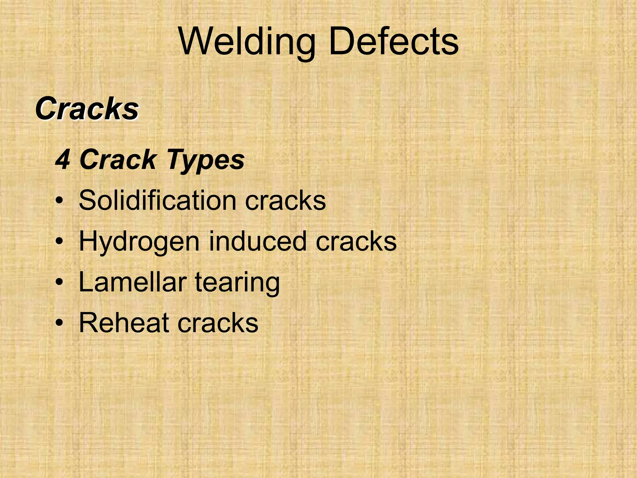 Welding Defects
4 Crack Types
• Solidification cracks
• Hydrogen induced cracks
• Lamellar tearing
• Reheat cracks
Cracks
 