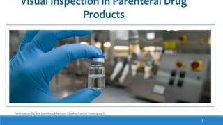 Visual Inspection in Parenteral Drug
Products
1
Presentation By: Ms. Karishma Khemani (Quality Control Investigator)
 