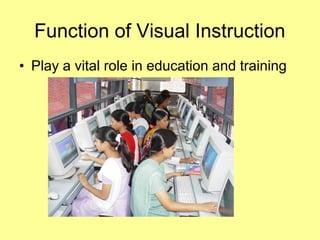 • Play a vital role in education and training
Function of Visual Instruction
 