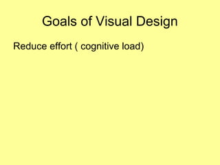 Goals of Visual Design
Reduce effort ( cognitive load)
 