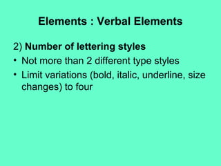 Elements : Verbal Elements
2) Number of lettering styles
• Not more than 2 different type styles
• Limit variations (bold, italic, underline, size
changes) to four
 