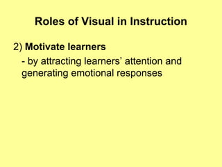 Roles of Visual in Instruction
2) Motivate learners
- by attracting learners’ attention and
generating emotional responses
 