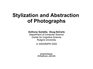 Stylization and Abstraction  of Photographs Anthony Santella,  Doug DeCarlo Department of Computer Science Center for Cognitive Science Rutgers University In SIGGRAPH 2002 prezentacja: Arkadiusz Janicki 