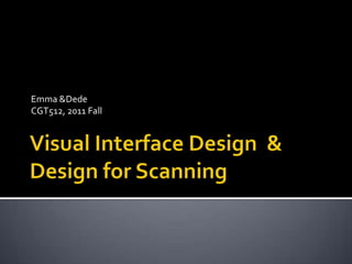 Visual Interface Design  & Design for Scanning Emma & Dede CGT512, 2011 Fall 