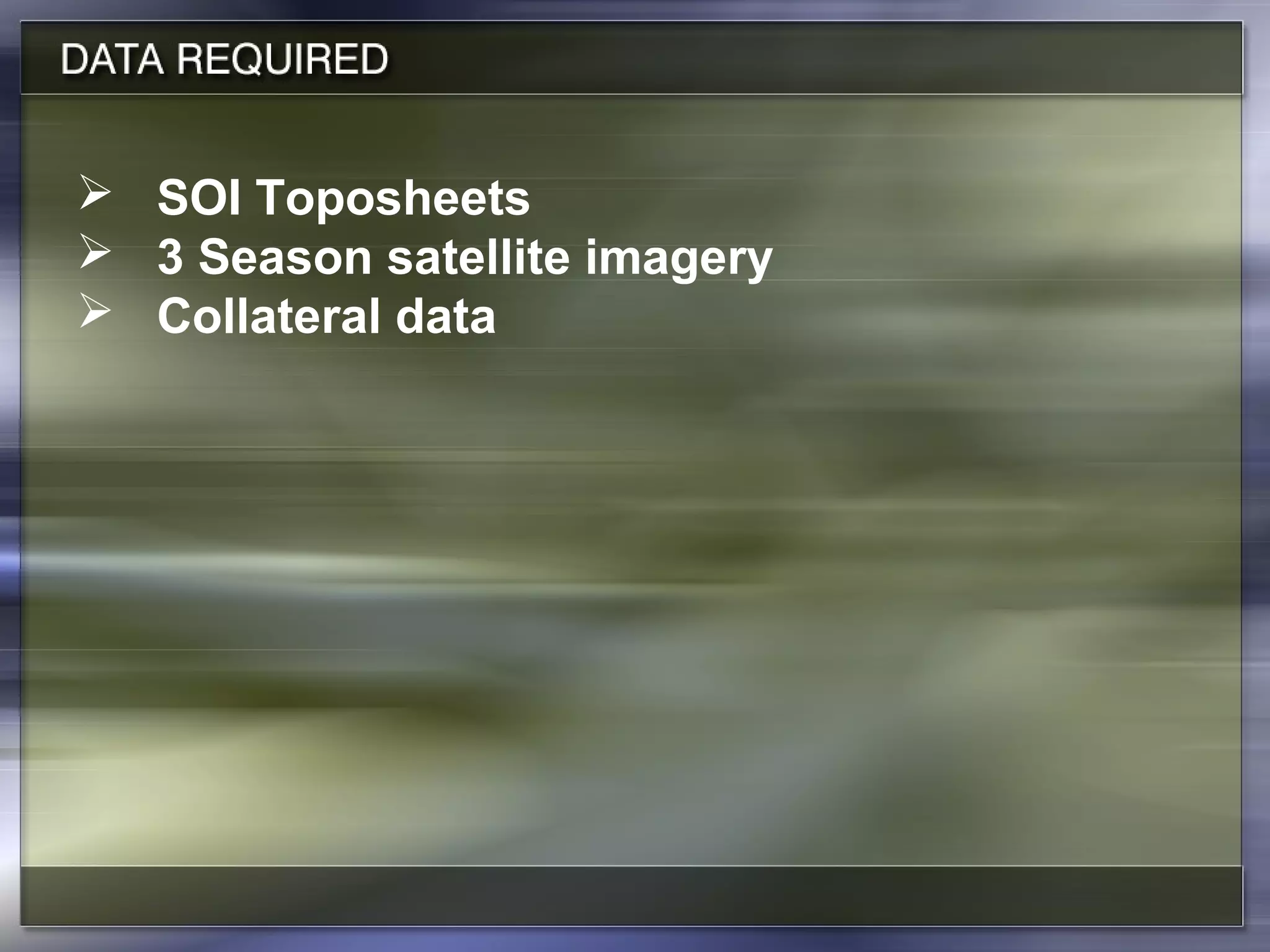  SOI Toposheets
 3 Season satellite imagery
 Collateral data
 