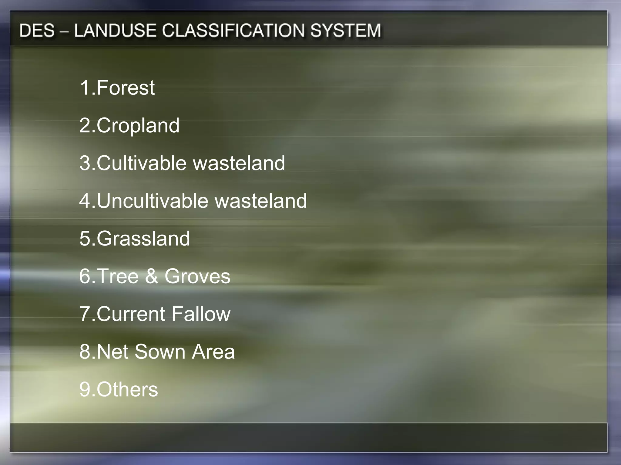 1.Forest
2.Cropland
3.Cultivable wasteland
4.Uncultivable wasteland
5.Grassland
6.Tree & Groves
7.Current Fallow
8.Net Sown Area
9.Others
 