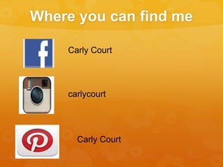 Where you can find me 
Carly Court 
carlycourt 
Carly Court 
