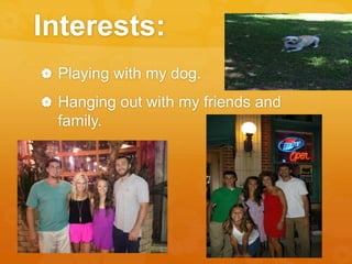 Interests: 
 Playing with my dog. 
 Hanging out with my friends and 
family. 
 
