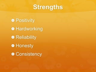 Strengths 
 Positivity 
 Hardworking 
 Reliability 
 Honesty 
 Consistency 
 