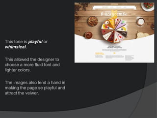This tone is playful or
whimsical.
This allowed the designer to
choose a more fluid font and
lighter colors.
The images also lend a hand in
making the page se playful and
attract the veiwer.
 