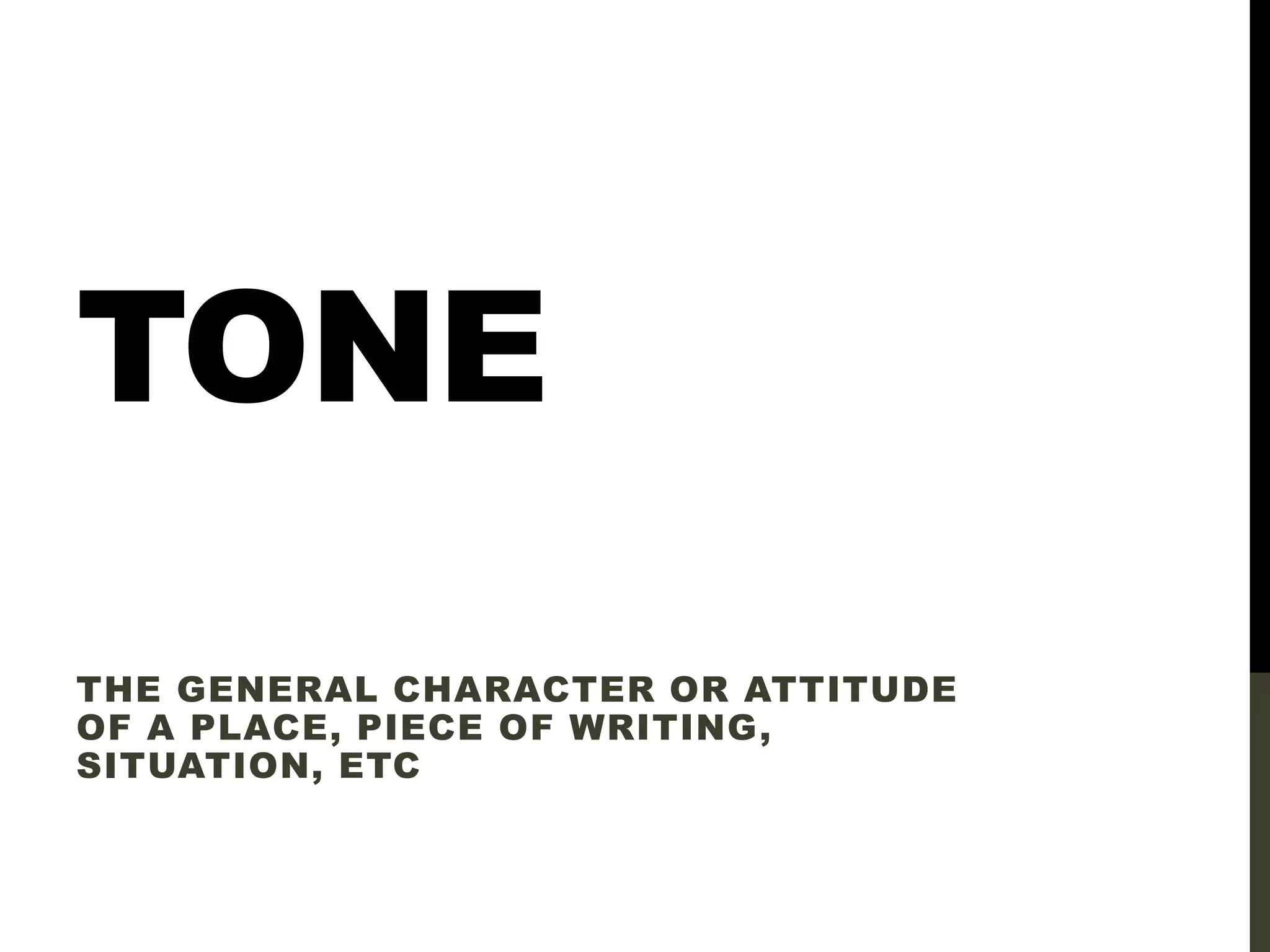 TONE
THE GENERAL CHARACTER OR ATTITUDE
OF A PLACE, PIECE OF WRITING,
SITUATION, ETC
 
