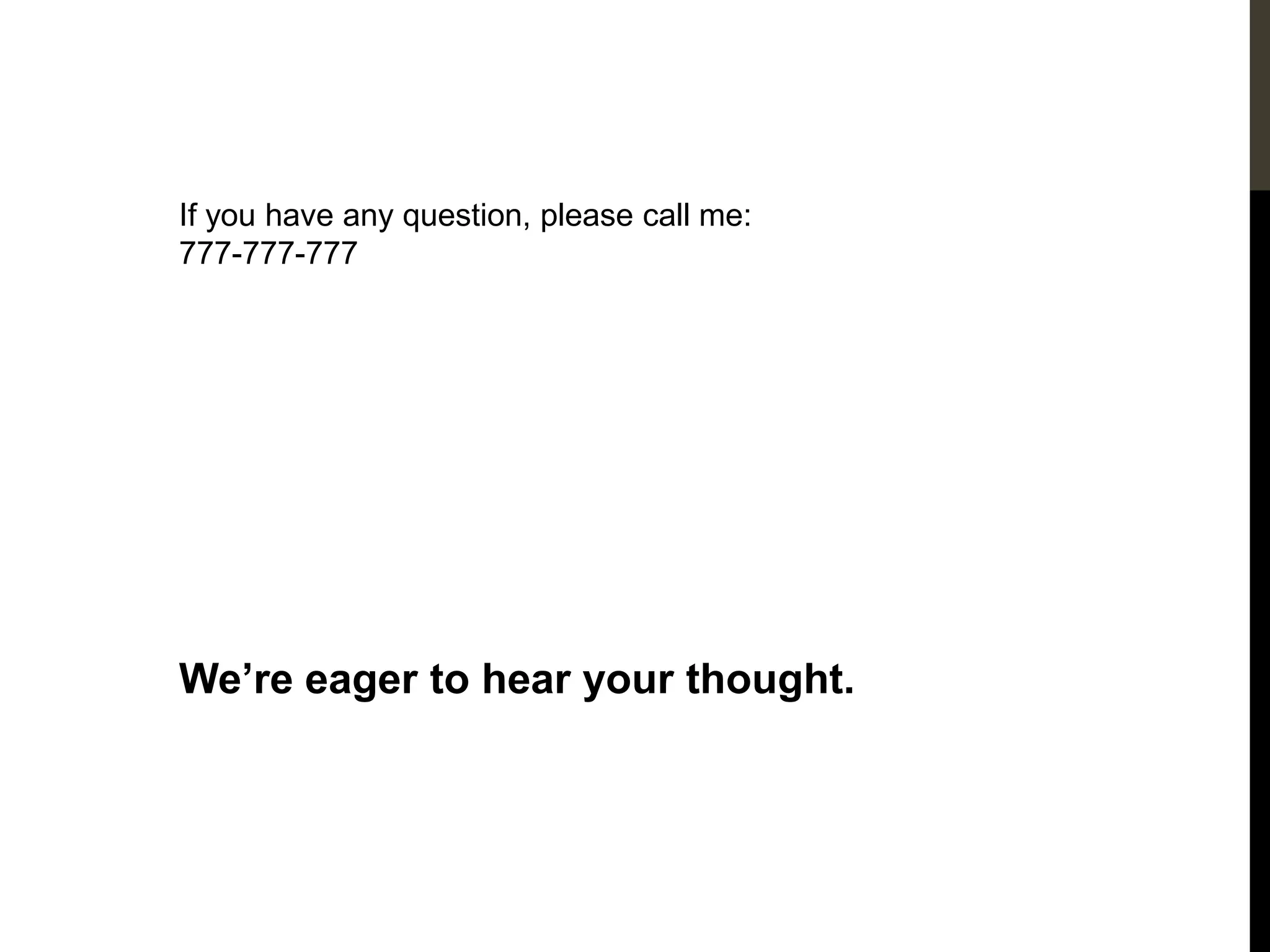 If you have any question, please call me:
777-777-777
We’re eager to hear your thought.
 
