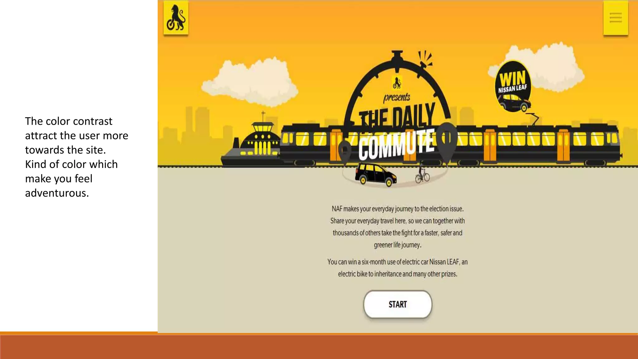 The color contrast
attract the user more
towards the site.
Kind of color which
make you feel
adventurous.
 