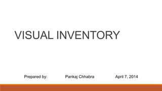 VISUAL INVENTORY
Prepared by: Pankaj Chhabra April 7, 2014
 