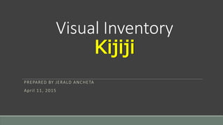 Visual Inventory
Kijiji
PREPARED BY JERALD ANCHETA
April 11, 2015
 