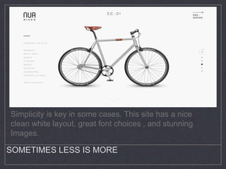 SOMETIMES LESS IS MORE
Simplicity is key in some cases. This site has a nice
clean white layout, great font choices , and stunning
Images.
 