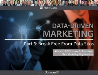 Sponsored by:
data-Driven
Marketing
4 Experts Tell You How to Transform
Your Marketing Organization
Part 3: Break Free From Data Silos
 