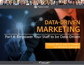 Sponsored by:
data-Driven
Marketing
7 Experts Tell You How to Transform
Your Marketing Organization
Part 4: Empower Your Staff to be Data-Driven
 