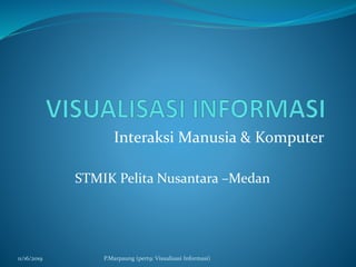 Interaksi Manusia & Komputer
STMIK Pelita Nusantara –Medan
11/16/2019 P.Marpaung (pert9: Visualisasi Informasi)
 