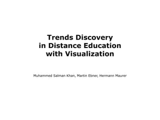 Trends Discovery
  in Distance Education
    with Visualization


Muhammed Salman Khan, Martin Ebner, Hermann Maurer
 