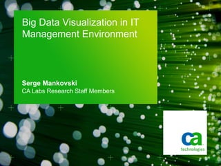 Serge Mankovski
CA Labs Research Staff Members
Big Data Visualization in IT
Management Environment
 