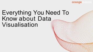 Everything You Need To
Know about Data
Visualisation
 